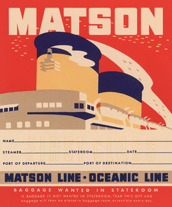 Red background with “Matson” written in large cream colored block letters at the top. The upper part and two smokestacks of a ship below lettering. A white rectangle stamped with “first class” and text with lines reading: “Name, Steamer, Stateroom, Date, Port of Departure, and Port of Destination”. “Matson Line Oceanic Line” in block letters below and smaller text below that.
