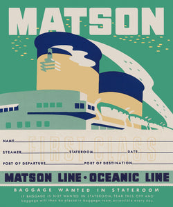 Blue-green background with “Matson” written in large white block letters at the top. The upper part and two smokestacks of a ship below lettering. A white rectangle stamped with “first class” and text with lines reading: “Name, Steamer, Stateroom, Date, Port of Departure, and Port of Destination”. “Matson Line Oceanic Line” in block letters below and smaller text below that.